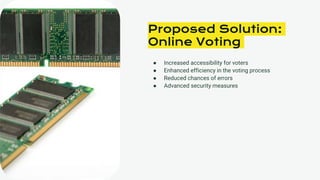 ● Increased accessibility for voters
● Enhanced efficiency in the voting process
● Reduced chances of errors
● Advanced security measures
Proposed Solution:
Online Voting
 