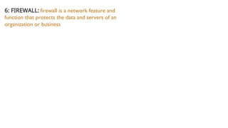 6: FIREWALL: firewall is a network feature and
function that protects the data and servers of an
organization or business
 