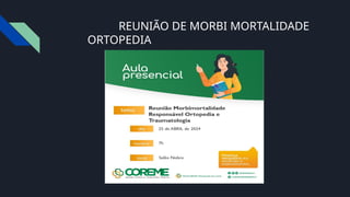 REUNIÃO DE MORBI MORTALIDADE
ORTOPEDIA
25 / 04 / 2024
 