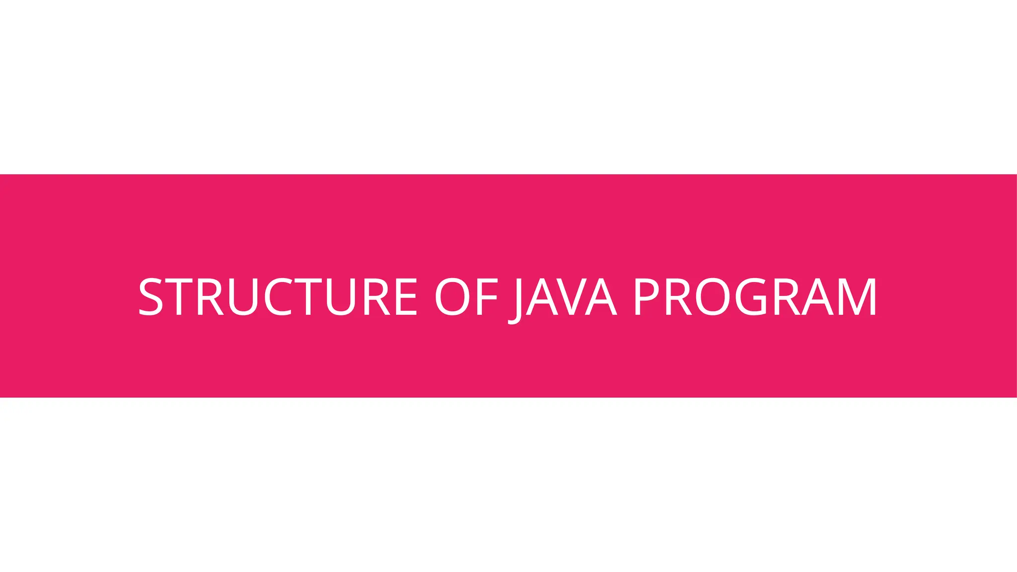 STRUCTURE OF JAVA PROGRAM
 