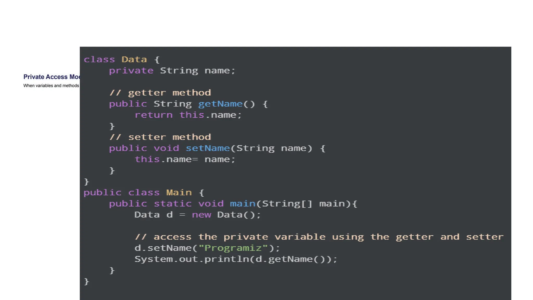 Private Access Modifier
When variables and methods are declared private, they cannot be accessed outside of the class. For example,
 