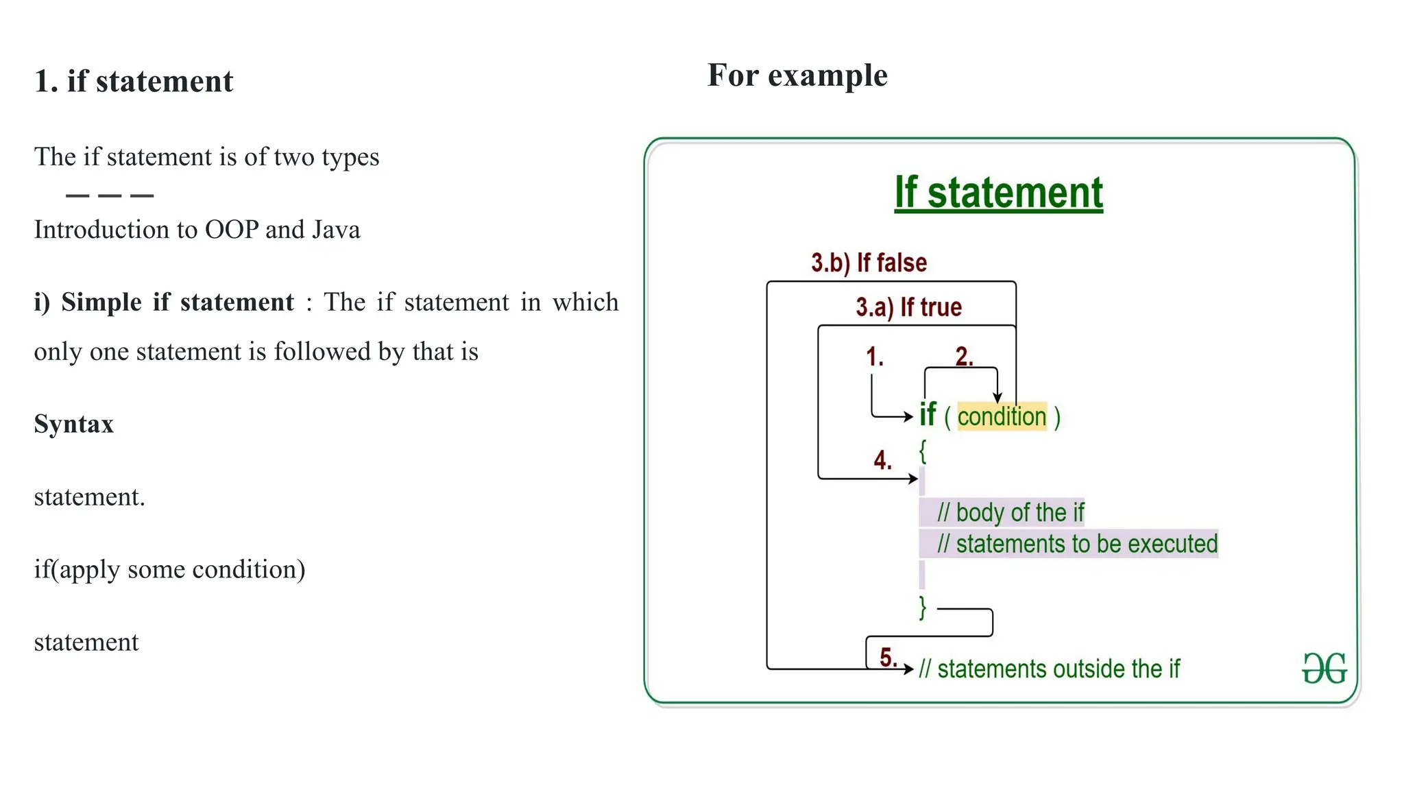 1. if statement
The if statement is of two types
Introduction to OOP and Java
i) Simple if statement : The if statement in which
only one statement is followed by that is
Syntax
statement.
if(apply some condition)
statement
For example
 