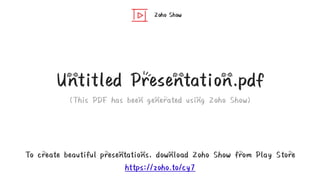 Zoho Show
To create beautiful presentations, download Zoho Show from Play Store
https://zoho.to/cy7
Untitled Presentation.pdf
(This PDF has been generated using Zoho Show)
 