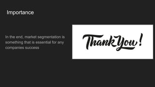 Importance
In the end, market segmentation is
something that is essential for any
companies success
 