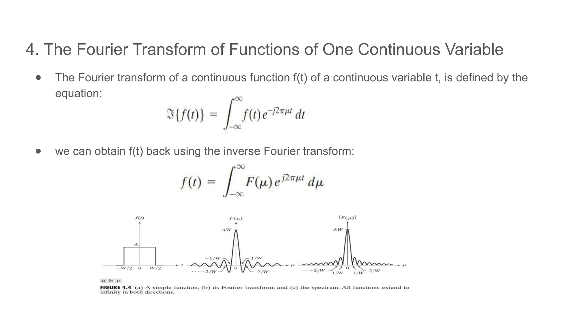 4. The Fourier Transform of Functions of One Continuous Variable
● The Fourier transform of a continuous function f(t) of a continuous variable t, is defined by the
equation:
● we can obtain f(t) back using the inverse Fourier transform:
 