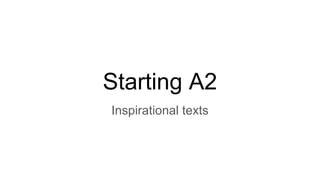 Starting A2
Inspirational texts
 