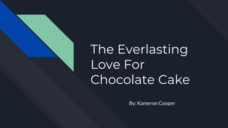 The Everlasting
Love For
Chocolate Cake
By: Kameron Cooper
 