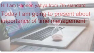 Hi I am Haneen yahya from 7th standard
Today I am going to present about
importance of time management
 