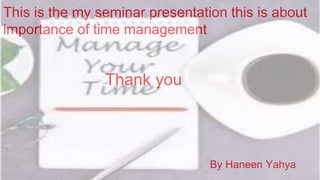 This is the my seminar presentation this is about
importance of time management
Thank you
By Haneen Yahya
 