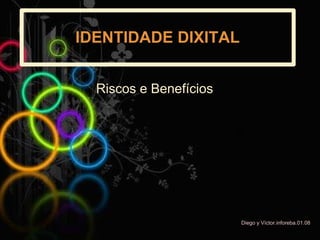 IDENTIDADE DIXITAL


  Riscos e Benefícios




                        Diego y Víctor.inforeba.01.08
 