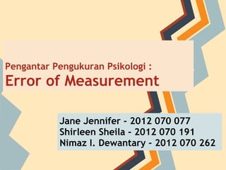 Pengantar Pengukuran Psikologi :
Error of Measurement

           Jane Jennifer - 2012 070 077
           Shirleen Sheila - 2012 070 191
           Nimaz I. Dewantary - 2012 070 262
 