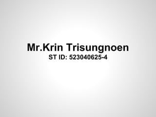 Mr.Krin Trisungnoen
    ST ID: 523040625-4
 