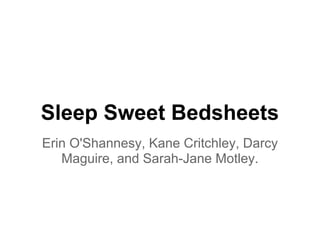 Sleep Sweet Bedsheets
Erin O'Shannesy, Kane Critchley, Darcy
Maguire, and Sarah-Jane Motley.
 