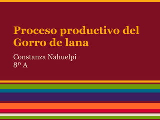 Proceso productivo del
Gorro de lana
Constanza Nahuelpi
8º A
 