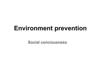 Environment prevention
Social conciousness
 