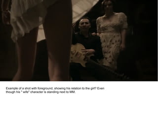 Example of a shot with foreground, showing his relation to the girl? Even
though his " wife" character is standing next to MM.
 