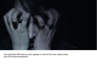 Very typical for MM close up shot, appears in most of his music videos (close
ups of his facial expressions)
 