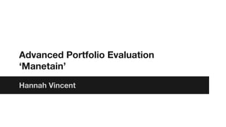 Advanced Portfolio Evaluation
‘Manetain’
Hannah Vincent
 