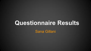 Questionnaire Results
Sana Gillani
 