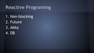 Reactive Programing
1. Non-blocking
2. Future
3. Akka
4. DB
 