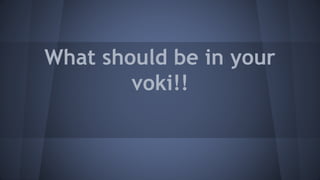 What should be in your
voki!!
 