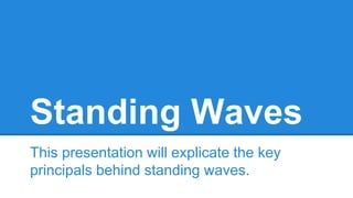 Standing Waves
This presentation will explicate the key
principals behind standing waves.
 