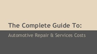 The Complete Guide To:
Automotive Repair & Services Costs
 