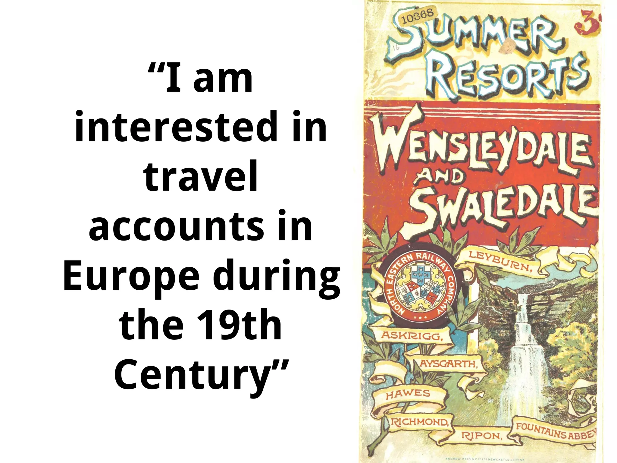 “I am
interested in
travel
accounts in
Europe during
the 19th
Century”