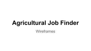 Agricultural Job Finder
Wireframes
 