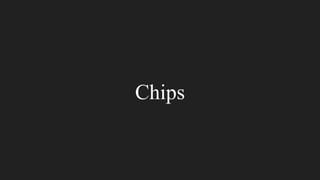 Chips
 