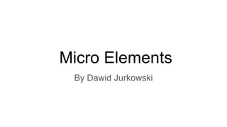 Micro Elements
By Dawid Jurkowski
 