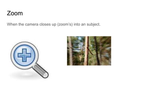 Zoom
When the camera closes up (zoom’s) into an subject.
 