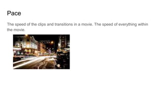 Pace
The speed of the clips and transitions in a movie. The speed of everything within
the movie.
 