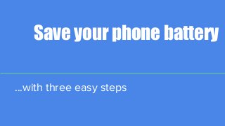 Save your phone battery
...with three easy steps
 