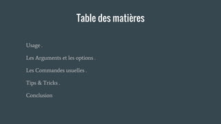 Table des matières
Usage .
Les Arguments et les options .
Les Commandes usuelles .
Tips & Tricks .
Conclusion
 