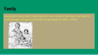 Family
Leonardo’s family didn’t really like him. And he didn’t like them. He liked his
uncle though. He went to live with his grandparent after a while.
 