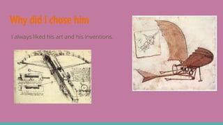 Why did I chose him
I always liked his art and his inventions.
 