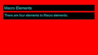 Macro Elements
There are four elements to Macro elements:
 