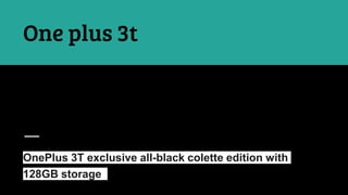 OnePlus 3T exclusive all-black colette edition with
128GB storage
One plus 3t
 