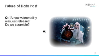 28
Future of Data Past
Q: “A new vulnerability
was just released.
Do we scramble?
A:
 