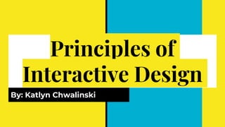 Principles of
Interactive Design
By: Katlyn Chwalinski
 