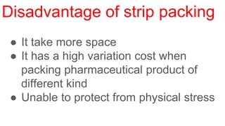 ● It take more space
● It has a high variation cost when
packing pharmaceutical product of
different kind
● Unable to protect from physical stress
 