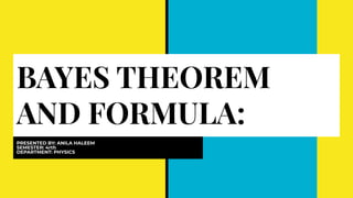 BAYES THEOREM
AND FORMULA:
PRESENTED BY: ANILA HALEEM
SEMESTER: 4rth
DEPARTMENT: PHYSICS
 