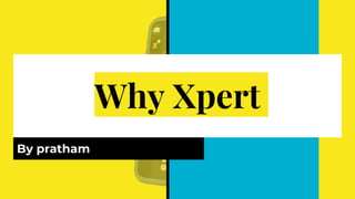 Why Xpert
By pratham
 
