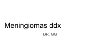 Meningiomas ddx
DR. GG
 