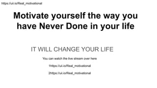 Motivate yourself the way you
have Never Done in your life
IT WILL CHANGE YOUR LIFE
You can watch the live stream over here
1https://uii.io/Real_motivational
2https://uii.io/Real_motivational
https://uii.io/Real_motivational
 