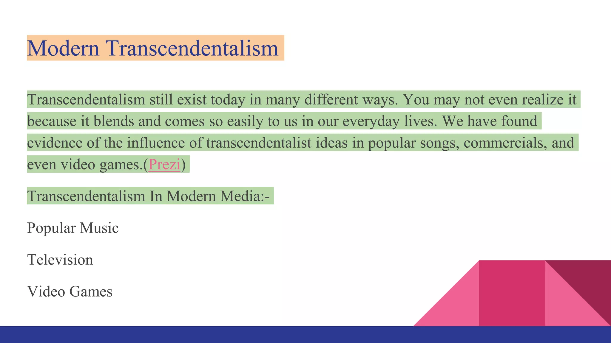 Modern Transcendentalism
Transcendentalism still exist today in many different ways. You may not even realize it
because it blends and comes so easily to us in our everyday lives. We have found
evidence of the influence of transcendentalist ideas in popular songs, commercials, and
even video games.(Prezi)
Transcendentalism In Modern Media:-
Popular Music
Television
Video Games
 