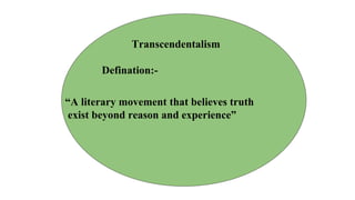 Transcendentalism
Defination:-
“A literary movement that believes truth
exist beyond reason and experience”
 