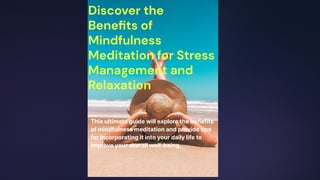 Discover the
Beneﬁts of
Mindfulness
Meditation for Stress
Management and
Relaxation
This ultimate guide will explore the benefits
of mindfulness meditation and provide tips
for incorporating it into your daily life to
improve your overall well-being.
 