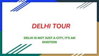 DELHI TOUR
DELHI IS NOT JUST A CITY, IT'S AN
EMOTION
 